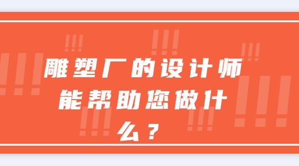 雕塑廠的設(shè)計(jì)師能幫助您做什么？